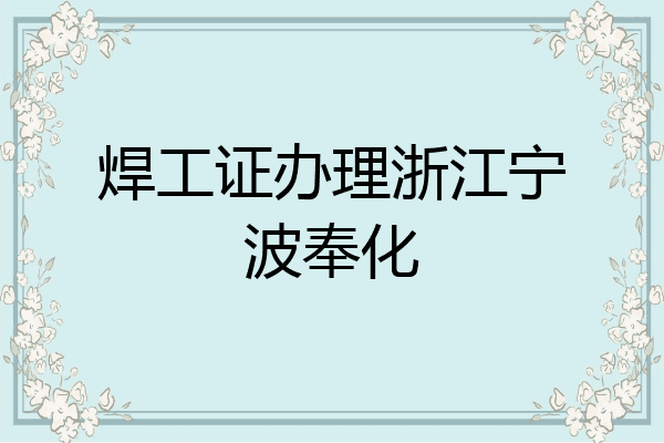 焊工证办理浙江宁波奉化
