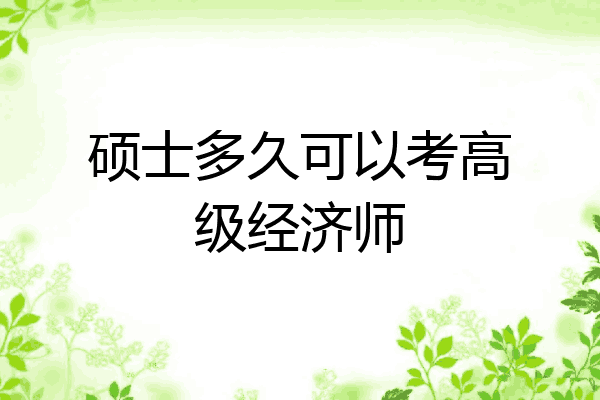 硕士多久可以考高级经济师