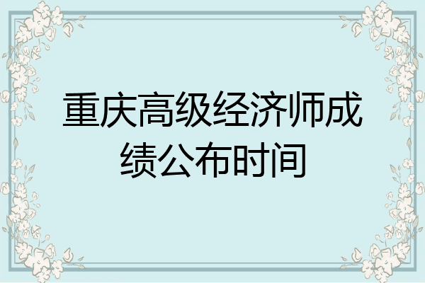 重庆高级经济师成绩公布时间