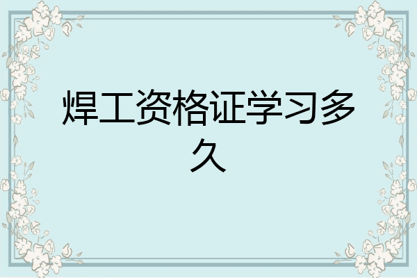 焊工资格证学习多久