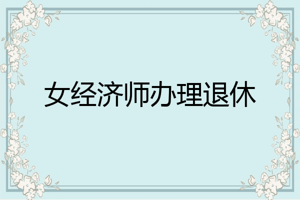 女经济师办理退休