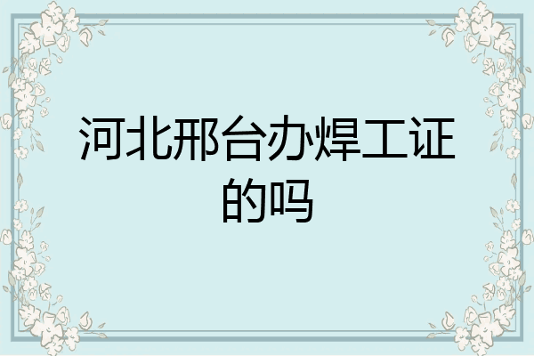 河北邢台办焊工证的吗