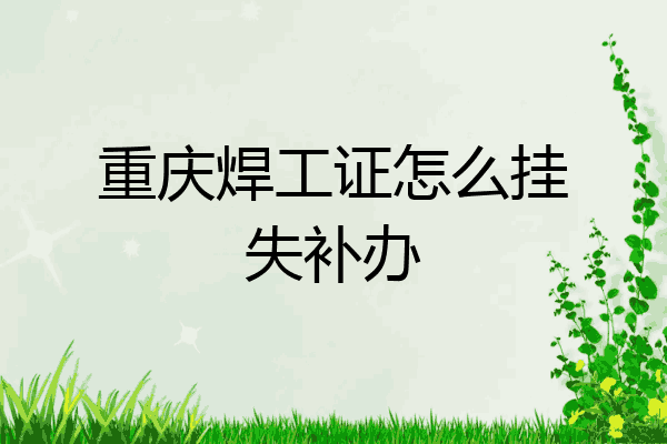 重庆焊工证怎么挂失补办