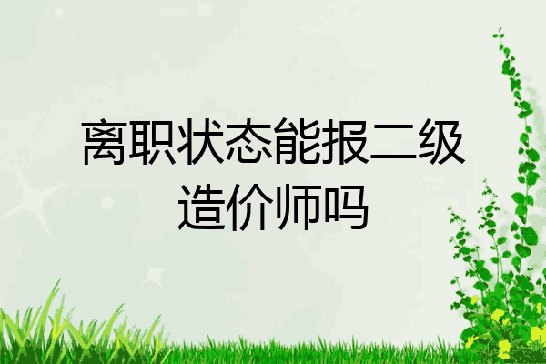 离职状态能报二级造价师吗