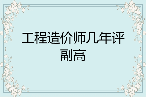 工程造价师几年评副高