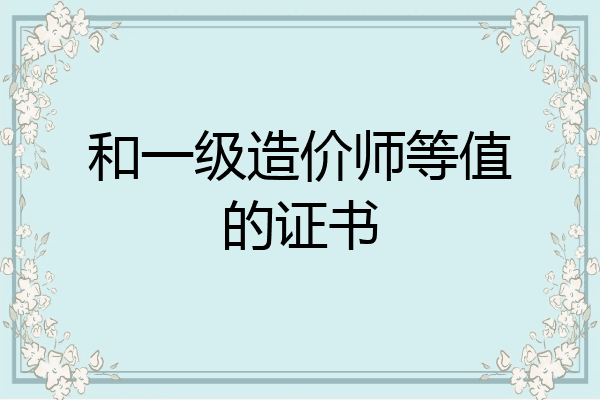 和一级造价师等值的证书