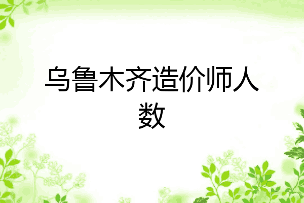 乌鲁木齐造价师人数
