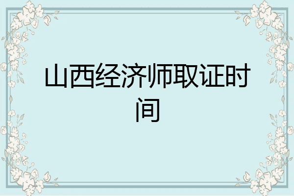 山西经济师取证时间