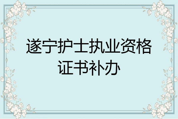遂宁护士执业资格证书补办