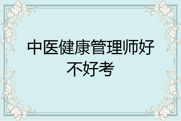 中医健康管理师好不好考