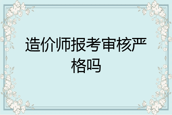 造价师报考审核严格吗