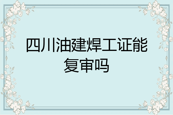 四川油建焊工证能复审吗