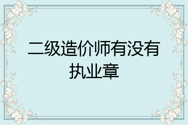 二级造价师有没有执业章