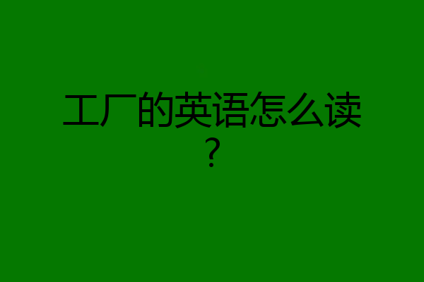 工厂的英语怎么读?