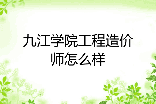 九江学院工程造价师怎么样