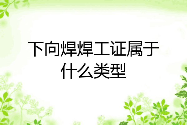 下向焊焊工证属于什么类型