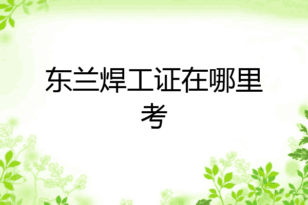 东兰焊工证在哪里考