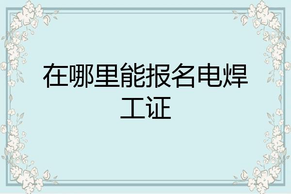 在哪里能报名电焊工证
