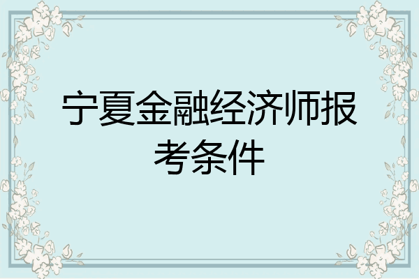 宁夏金融经济师报考条件