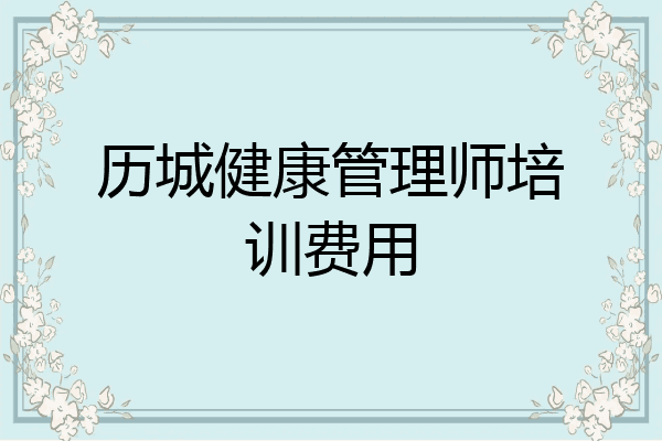历城健康管理师培训费用