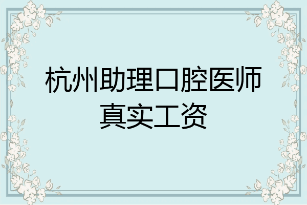 杭州助理口腔医师真实工资