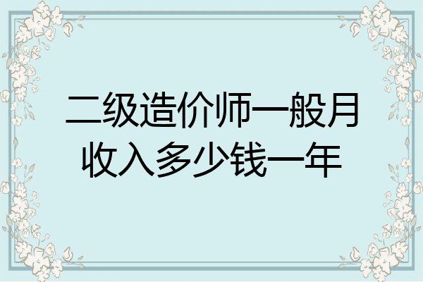 二级造价师一般月收入多少钱一年