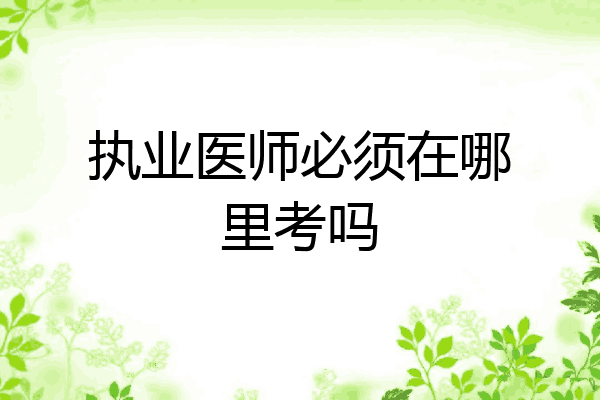 执业医师必须在哪里考吗