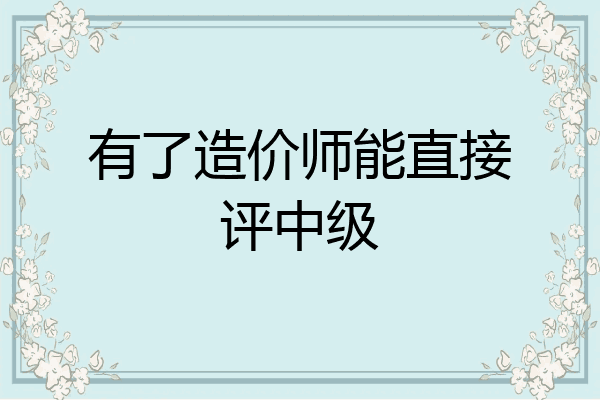 有了造价师能直接评中级