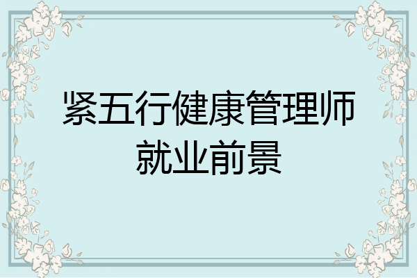 紧五行健康管理师就业前景