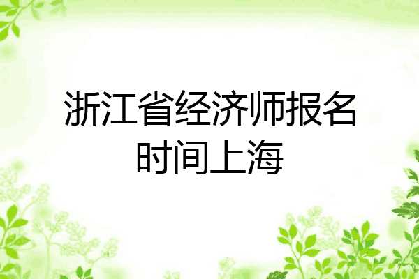 浙江省经济师报名时间上海