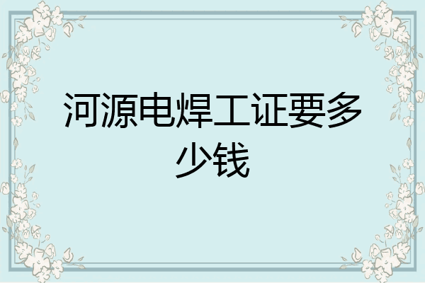 河源电焊工证要多少钱