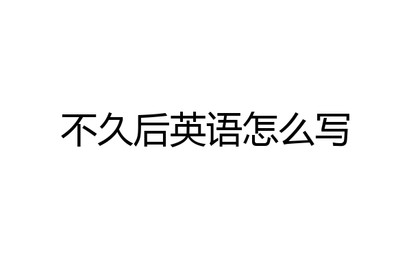 不久后英语怎么写