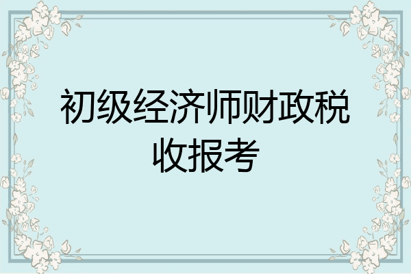 初级经济师财政税收报考