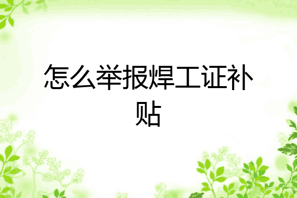 怎么举报焊工证补贴