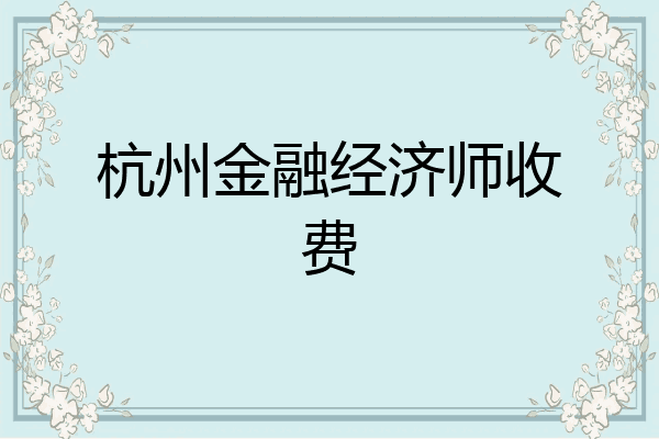 杭州金融经济师收费