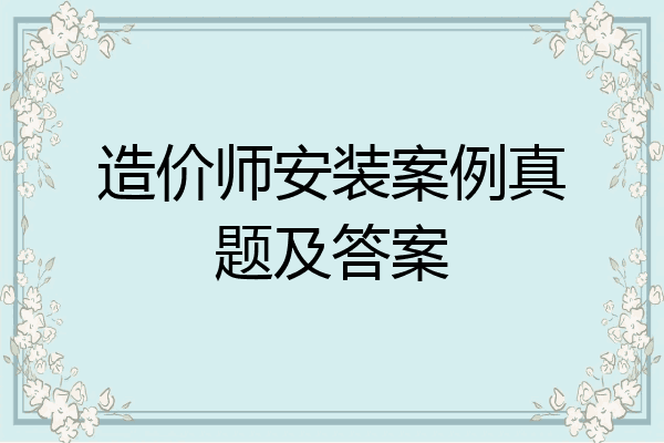 造价师安装案例真题及答案