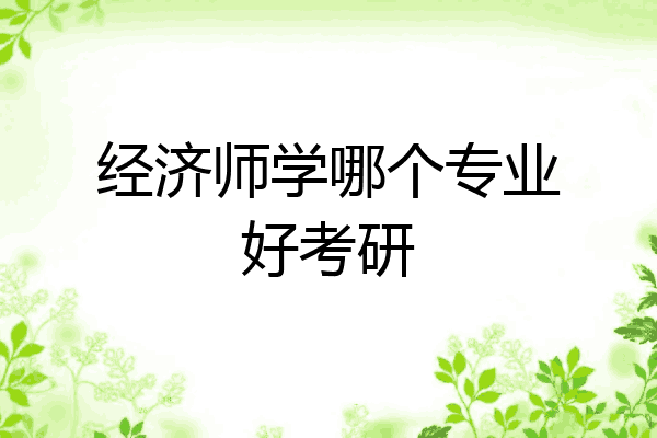 经济师学哪个专业好考研