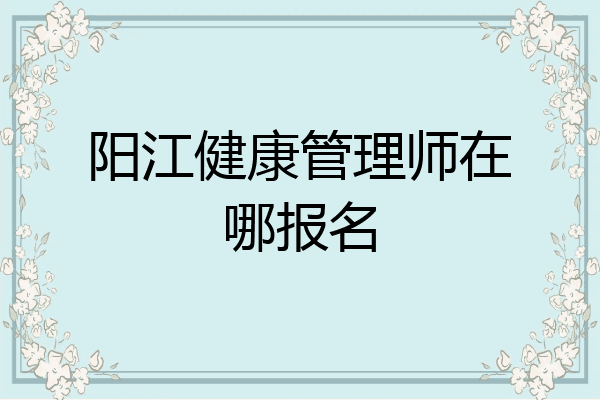 阳江健康管理师在哪报名