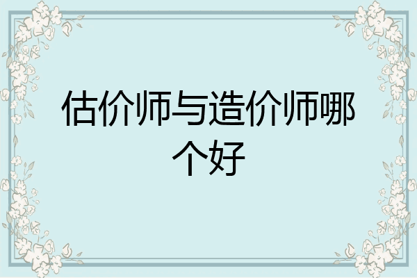 估价师与造价师哪个好