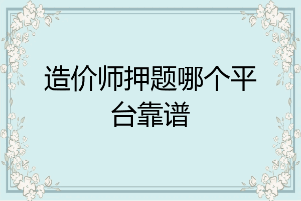造价师押题哪个平台靠谱
