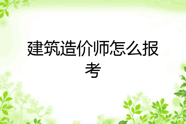 建筑造价师怎么报考