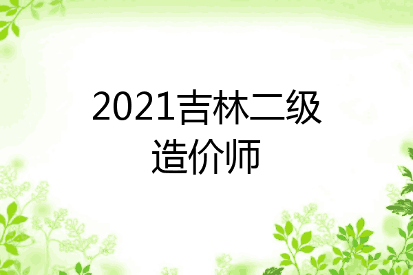 2021吉林二级造价师