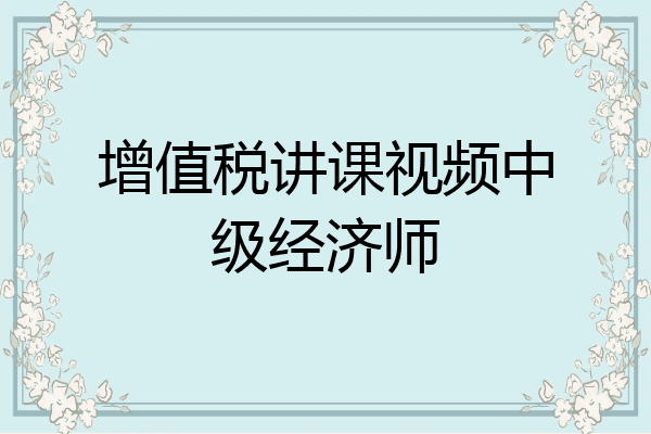 增值税讲课视频中级经济师