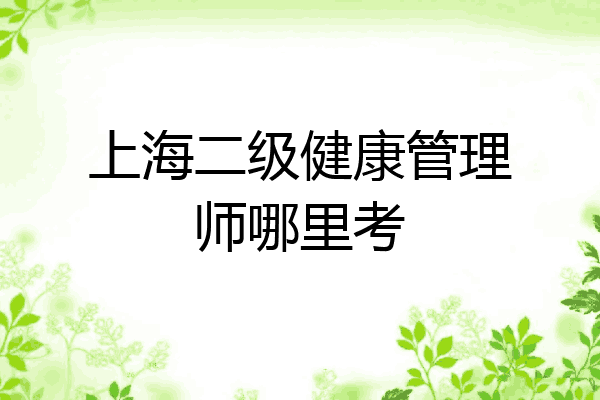 上海二级健康管理师哪里考