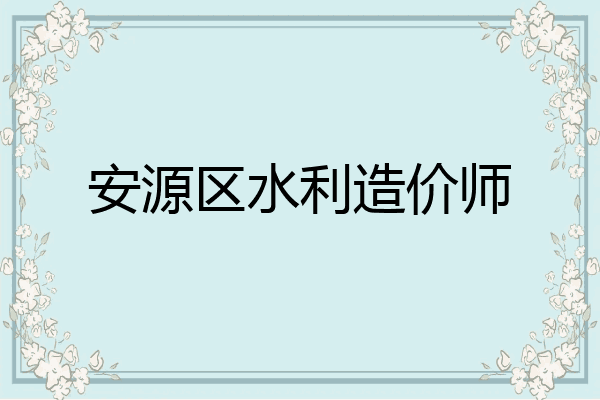 安源区水利造价师