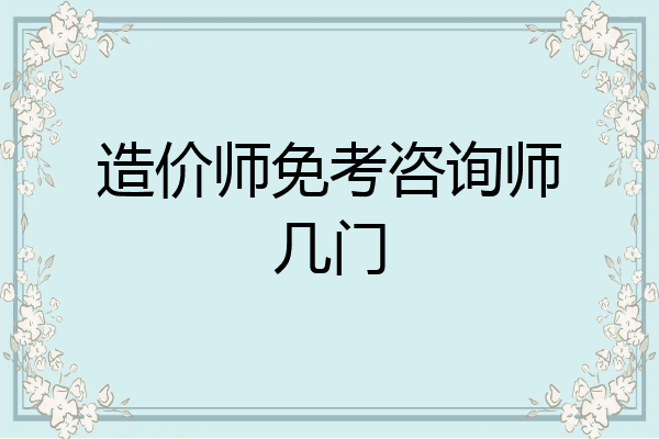 造价师免考咨询师几门
