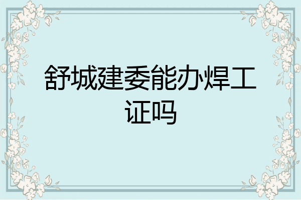 舒城建委能办焊工证吗