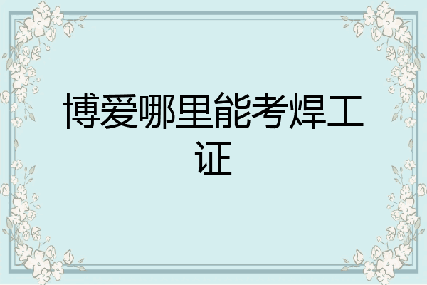博爱哪里能考焊工证
