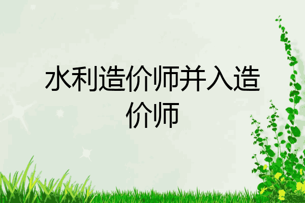 水利造价师并入造价师