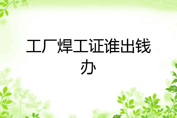 工厂焊工证谁出钱办
